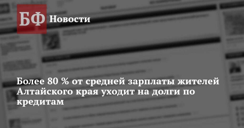 Более 80 % от средней зарплаты жителей Алтайского края уходит на долги по кредитам