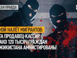 НОЧНОЙ НАЛЁТ МИГРАНТОВ: УБИТА ПРОДАВЕЦ-КАССИР. ОДНАКО 120 ТЫСЯЧ ГРАЖДАН ТАДЖИКИСТАНА АМНИСТИРОВАНЫ
